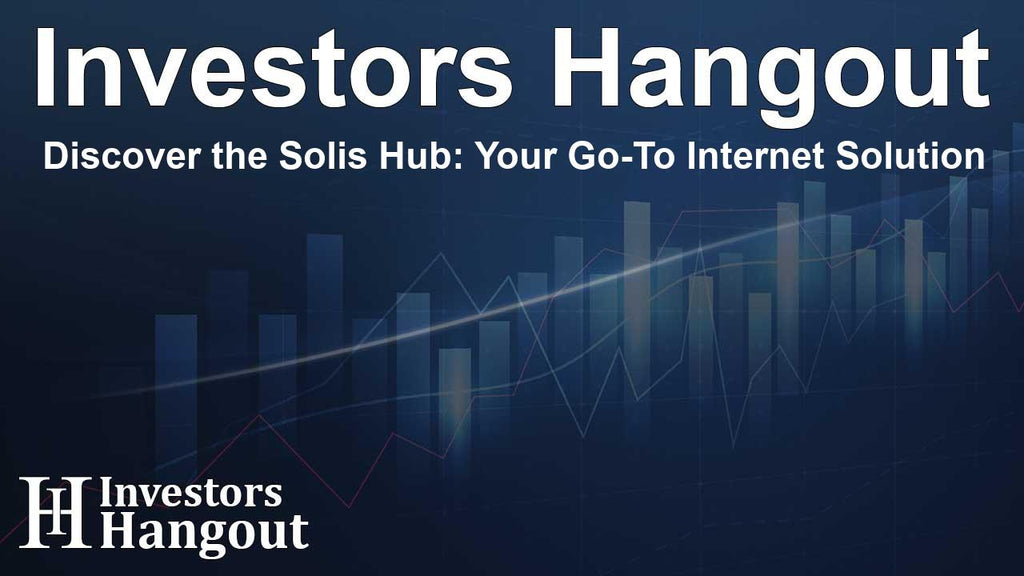 Discover the Solis Hub: Your Go-To Internet Solution (Investors Hangout)